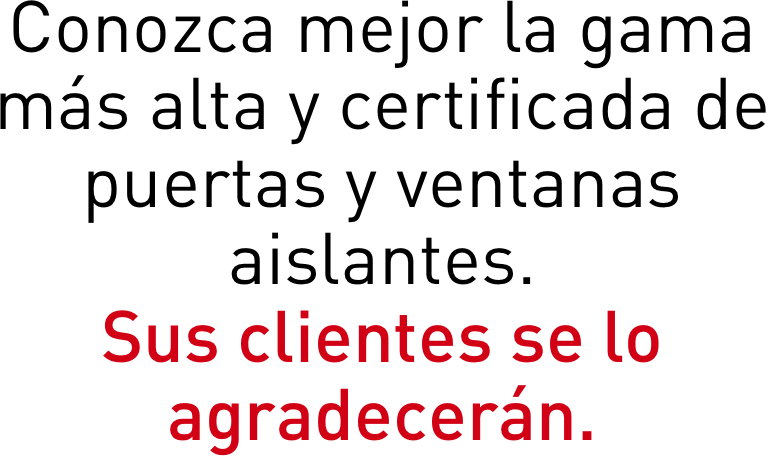 Conozca mejor la gama más alta y certificada de 
puertas y ventanas aislantes. 
Sus clientes se lo agradecerán.